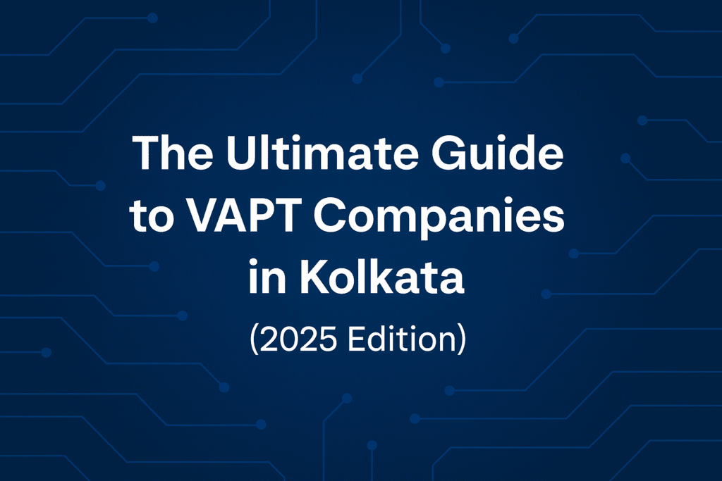The Ultimate Guide to VAPT Companies in Kolkata 2025 – cybersecurity concept showing Kolkata cityscape blended with digital shield, network security icons, and technology background.