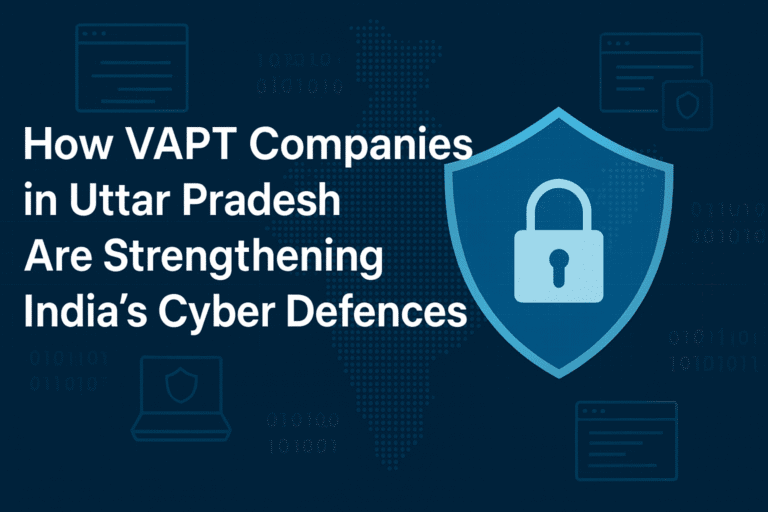 How VAPT Companies in Uttar Pradesh Are Strengthening India’s Cyber Defences