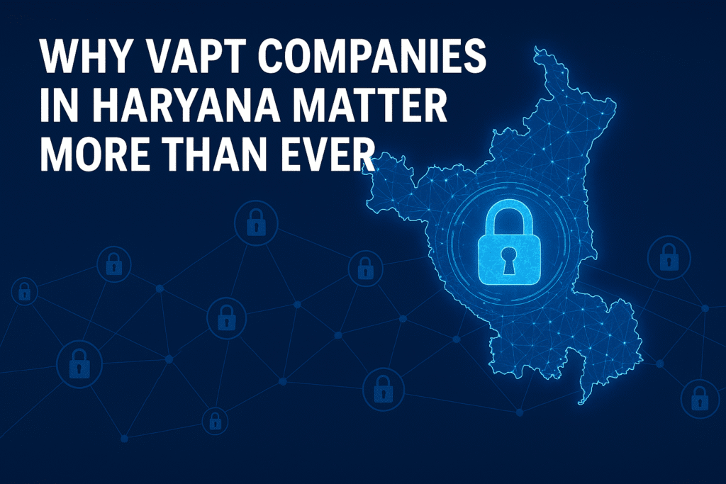 Why VAPT Companies in Haryana Matter More Than Ever